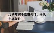 开云体育在线-比利时射手连进两球，率队主场取胜