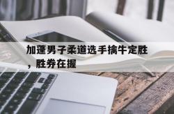 开云体育官网入口-加蓬男子柔道选手擒牛定胜，胜券在握