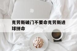 开云体育在线-关于克劳斯破门不要命克劳斯进球拼命的信息