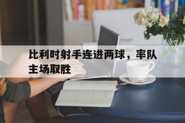 比利时射手连进两球，率队主场取胜