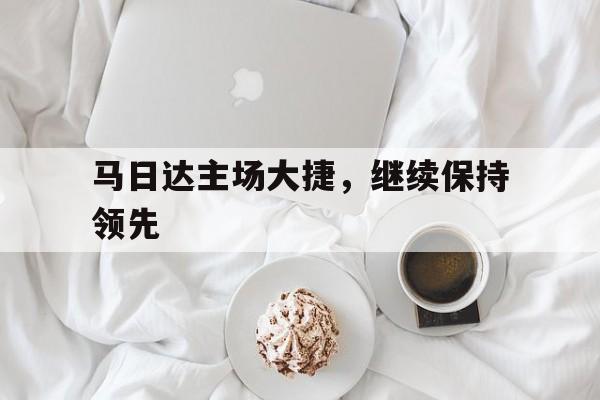 马日达主场大捷，继续保持领先的简单介绍